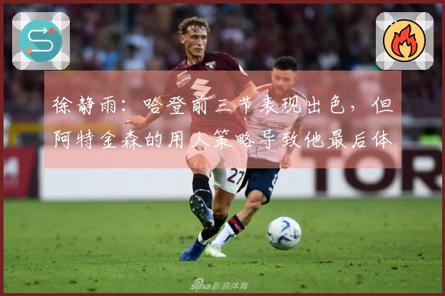 徐静雨：哈登前三节表现出色，但阿特金森的用人策略导致他最后体力不支
