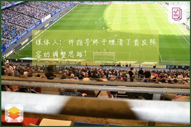 媒体人：许指导终于理清了首发阵容的调整思路！